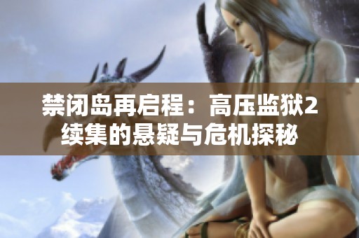 禁闭岛再启程：高压监狱2续集的悬疑与危机探秘