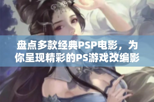 盘点多款经典PSP电影，为你呈现精彩的PS游戏改编影视作品推荐