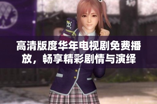 高清版度华年电视剧免费播放，畅享精彩剧情与演绎