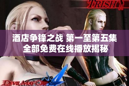 酒店争锋之战 第一至第五集 全部免费在线播放揭秘