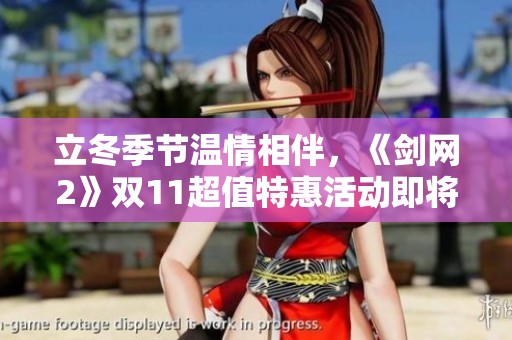 立冬季节温情相伴，《剑网2》双11超值特惠活动即将火热开启，不容错过！