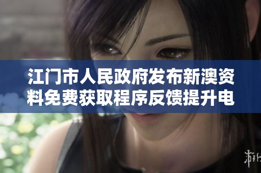 江门市人民政府发布新澳资料免费获取程序反馈提升电商版更新信息