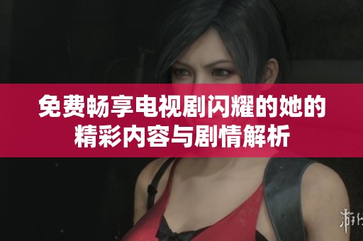 免费畅享电视剧闪耀的她的精彩内容与剧情解析