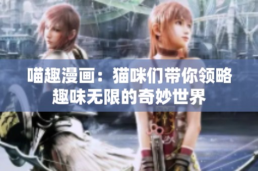 喵趣漫画：猫咪们带你领略趣味无限的奇妙世界