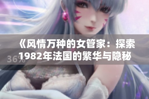 《风情万种的女管家：探索1982年法国的繁华与隐秘世界》