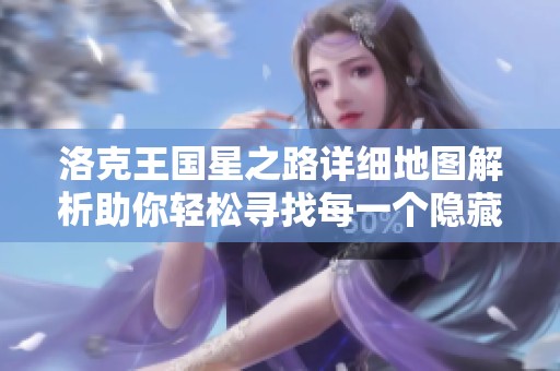 洛克王国星之路详细地图解析助你轻松寻找每一个隐藏角落攻略