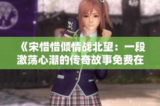 《宋惜惜倾情战北望：一段激荡心潮的传奇故事免费在线阅读》