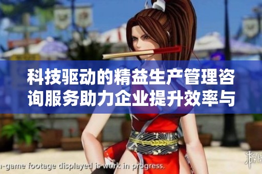 科技驱动的精益生产管理咨询服务助力企业提升效率与竞争力