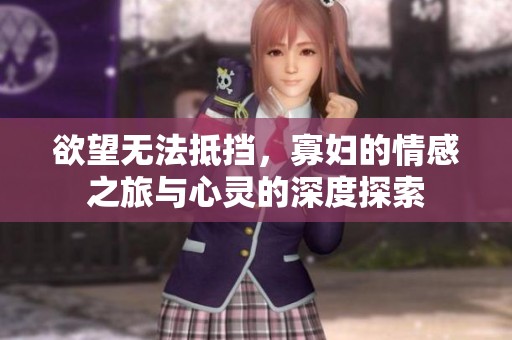 欲望无法抵挡，寡妇的情感之旅与心灵的深度探索