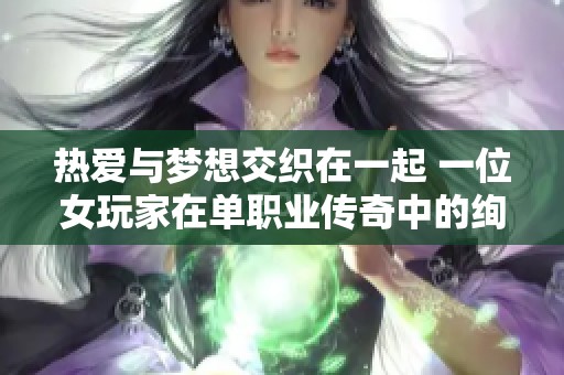 热爱与梦想交织在一起 一位女玩家在单职业传奇中的绚烂旅程和心路历程