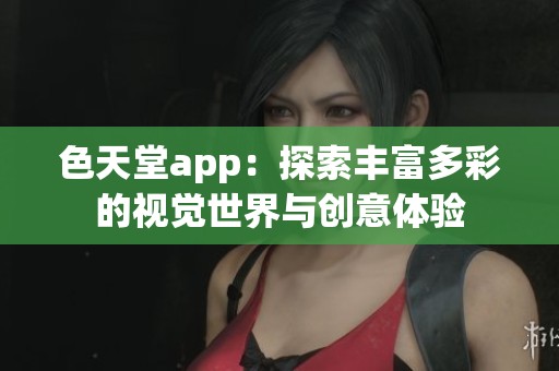 色天堂app：探索丰富多彩的视觉世界与创意体验
