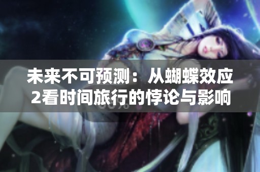 未来不可预测：从蝴蝶效应2看时间旅行的悖论与影响