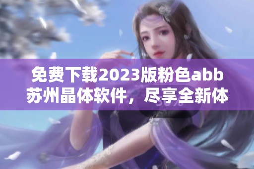 免费下载2023版粉色abb苏州晶体软件，尽享全新体验