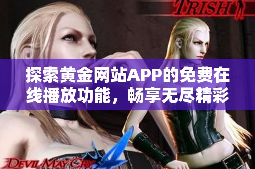 探索黄金网站APP的免费在线播放功能，畅享无尽精彩内容