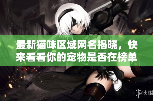 最新猫咪区域网名揭晓，快来看看你的宠物是否在榜单中