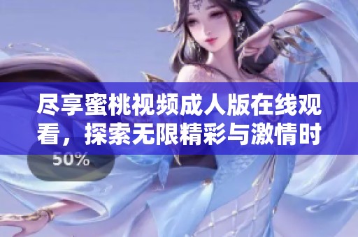 尽享蜜桃视频成人版在线观看，探索无限精彩与激情时刻！