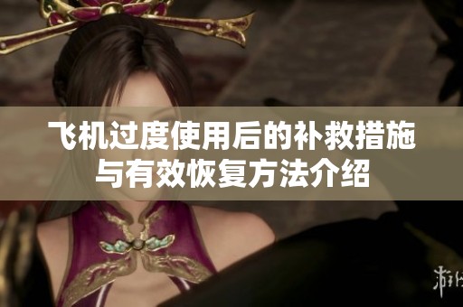 飞机过度使用后的补救措施与有效恢复方法介绍