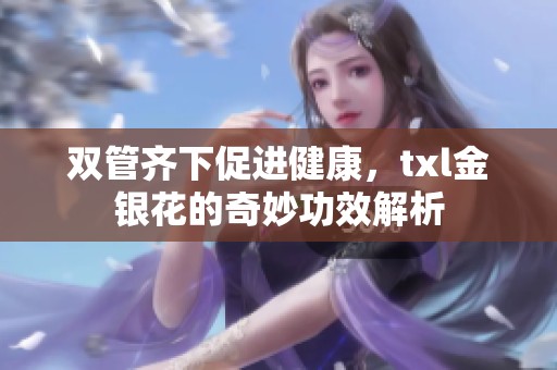 双管齐下促进健康，txl金银花的奇妙功效解析