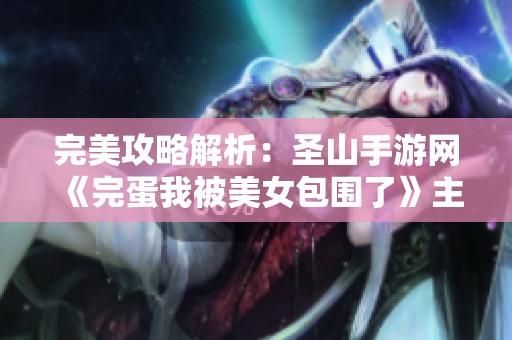 完美攻略解析：圣山手游网《完蛋我被美女包围了》主角全结局达成指南