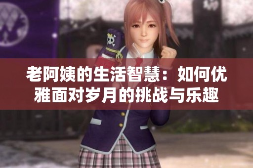 老阿姨的生活智慧：如何优雅面对岁月的挑战与乐趣