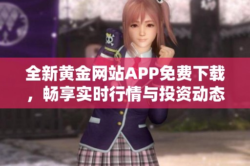 全新黄金网站APP免费下载，畅享实时行情与投资动态