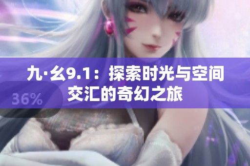 九·幺9.1：探索时光与空间交汇的奇幻之旅