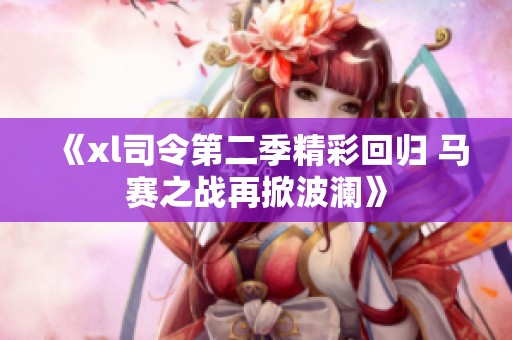 《xl司令第二季精彩回归 马赛之战再掀波澜》