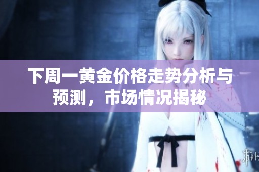 下周一黄金价格走势分析与预测，市场情况揭秘