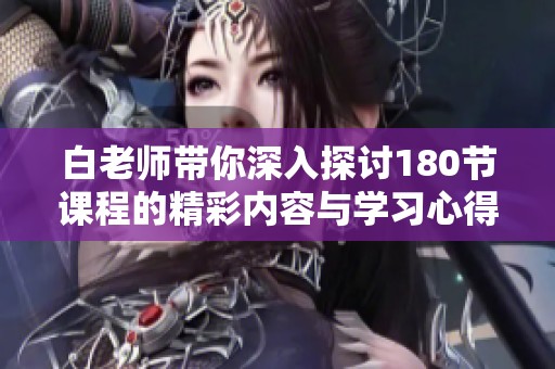 白老师带你深入探讨180节课程的精彩内容与学习心得