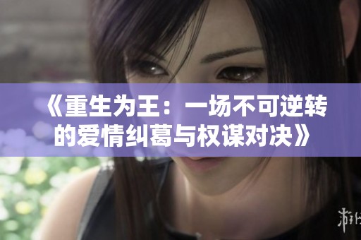 《重生为王：一场不可逆转的爱情纠葛与权谋对决》