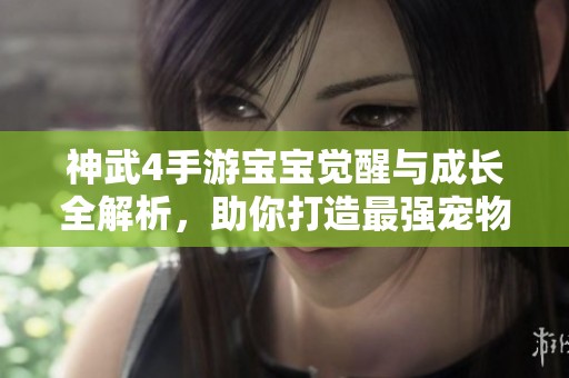 神武4手游宝宝觉醒与成长全解析，助你打造最强宠物攻略详解