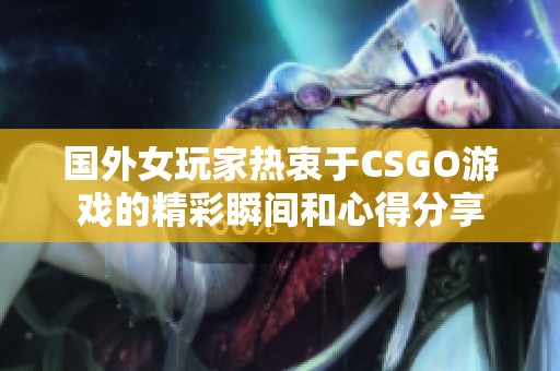 国外女玩家热衷于CSGO游戏的精彩瞬间和心得分享