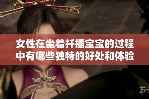 女性在坐着扦插宝宝的过程中有哪些独特的好处和体验