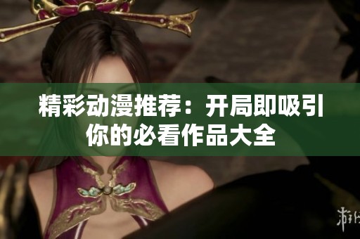 精彩动漫推荐：开局即吸引你的必看作品大全