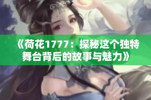 《荷花1777：探秘这个独特舞台背后的故事与魅力》