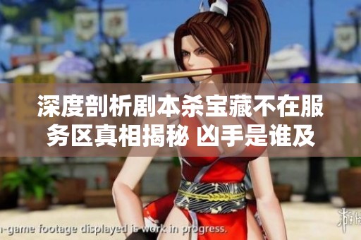 深度剖析剧本杀宝藏不在服务区真相揭秘 凶手是谁及密码玄机大解析