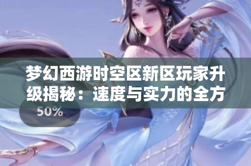 梦幻西游时空区新区玩家升级揭秘：速度与实力的全方位分析与比较