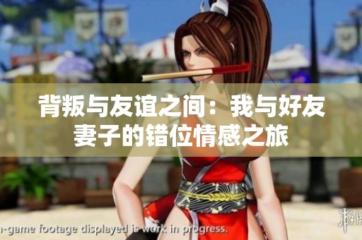 背叛与友谊之间：我与好友妻子的错位情感之旅