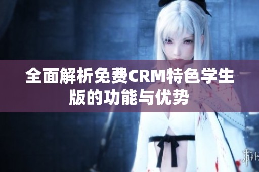 全面解析免费CRM特色学生版的功能与优势