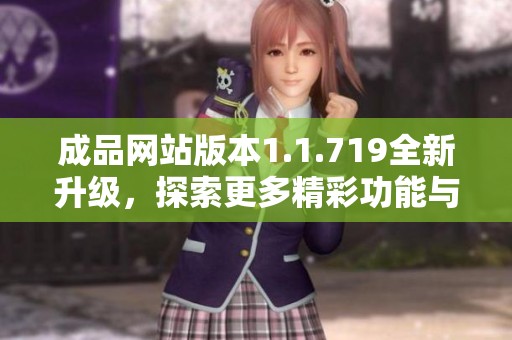 成品网站版本1.1.719全新升级，探索更多精彩功能与体验