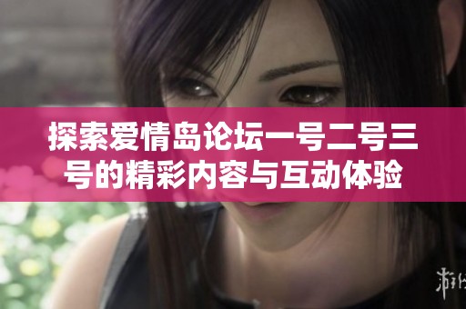 探索爱情岛论坛一号二号三号的精彩内容与互动体验