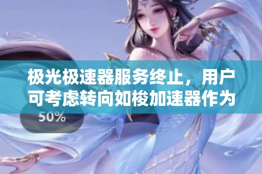 极光极速器服务终止，用户可考虑转向如梭加速器作为替代选择