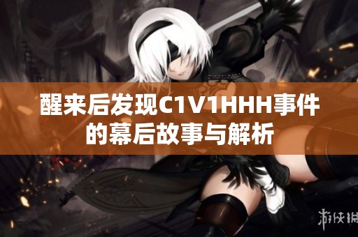 醒来后发现C1V1HHH事件的幕后故事与解析