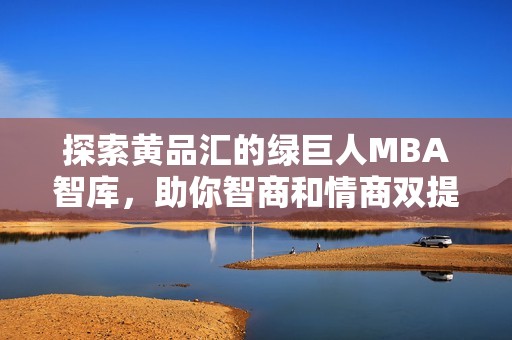 探索黄品汇的绿巨人MBA智库，助你智商和情商双提升