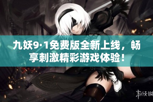 九妖9·1免费版全新上线，畅享刺激精彩游戏体验！