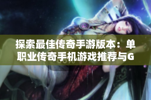 探索最佳传奇手游版本：单职业传奇手机游戏推荐与GM获取攻略