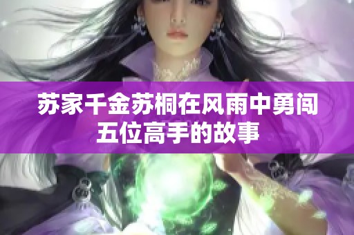 苏家千金苏桐在风雨中勇闯五位高手的故事