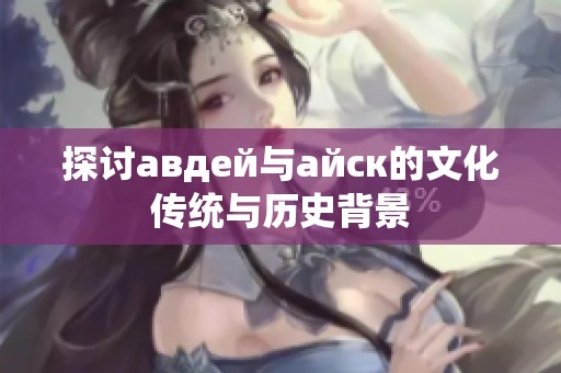 探讨авдей与айск的文化传统与历史背景
