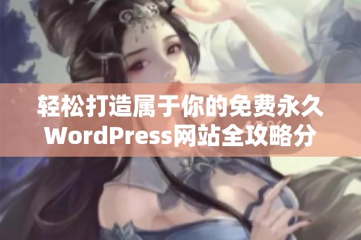 轻松打造属于你的免费永久WordPress网站全攻略分享