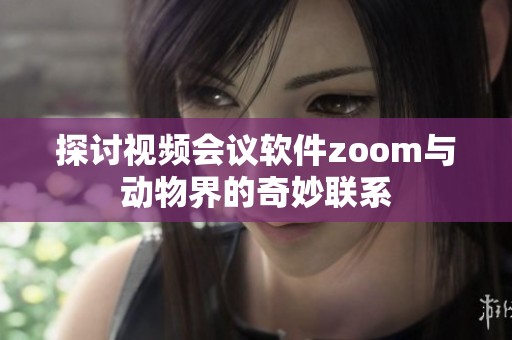 探讨视频会议软件zoom与动物界的奇妙联系